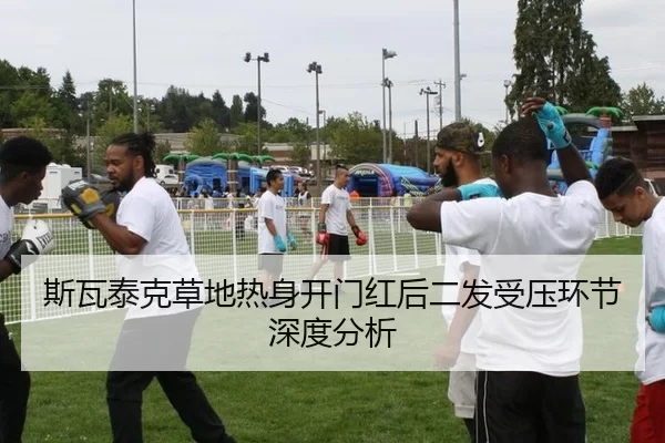 斯瓦泰克草地热身开门红后二发受压环节深度分析